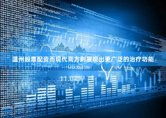温州股票配资而现代膏方则展现出更广泛的治疗功能
