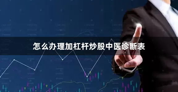 怎么办理加杠杆炒股中医诊断表